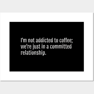 I'm not addicted to coffee; we're just in a committed relationship. (Black Edition) Posters and Art